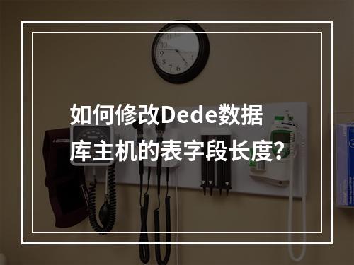 如何修改Dede数据库主机的表字段长度？