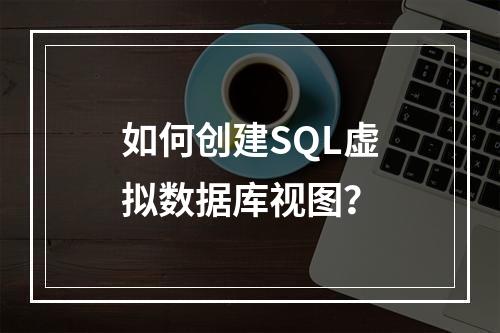 如何创建SQL虚拟数据库视图？