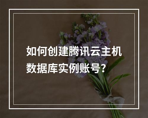 如何创建腾讯云主机数据库实例账号？