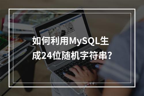 如何利用MySQL生成24位随机字符串？