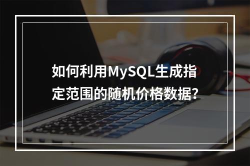 如何利用MySQL生成指定范围的随机价格数据？