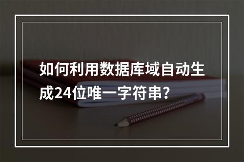 如何利用数据库域自动生成24位唯一字符串？