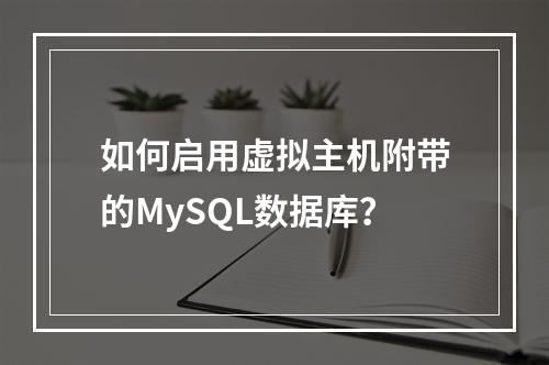 如何启用虚拟主机附带的MySQL数据库？