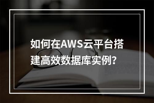 如何在AWS云平台搭建高效数据库实例？