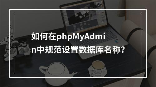 如何在phpMyAdmin中规范设置数据库名称？