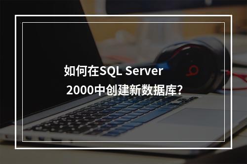 如何在SQL Server 2000中创建新数据库？