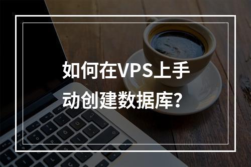 如何在VPS上手动创建数据库？