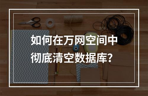 如何在万网空间中彻底清空数据库？