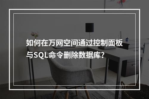 如何在万网空间通过控制面板与SQL命令删除数据库？