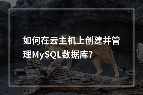 如何在云主机上创建并管理MySQL数据库？