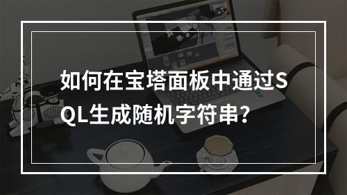 如何在宝塔面板中通过SQL生成随机字符串？