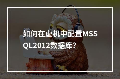 如何在虚机中配置MSSQL2012数据库？