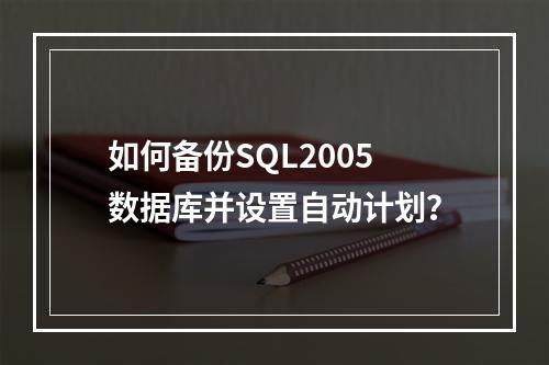 如何备份SQL2005数据库并设置自动计划？