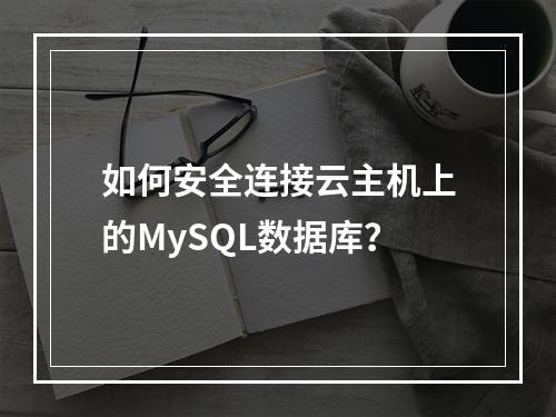 如何安全连接云主机上的MySQL数据库？