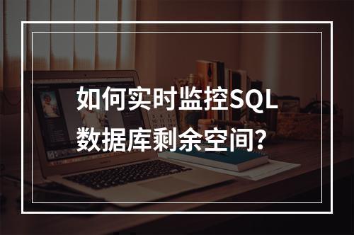 如何实时监控SQL数据库剩余空间？