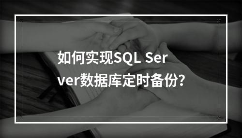 如何实现SQL Server数据库定时备份？