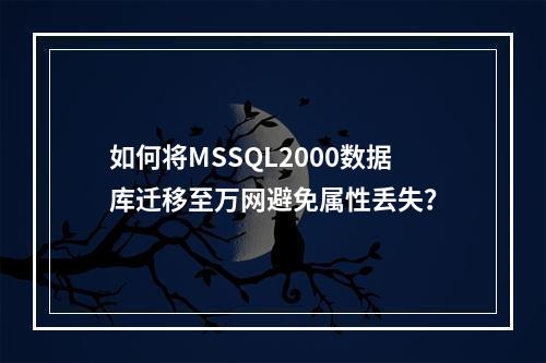 如何将MSSQL2000数据库迁移至万网避免属性丢失？
