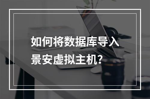 如何将数据库导入景安虚拟主机？