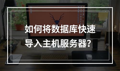 如何将数据库快速导入主机服务器？