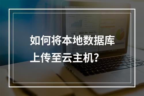 如何将本地数据库上传至云主机？