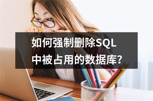 如何强制删除SQL中被占用的数据库？
