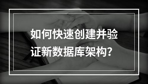 如何快速创建并验证新数据库架构？