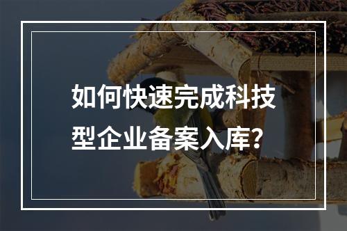 如何快速完成科技型企业备案入库？