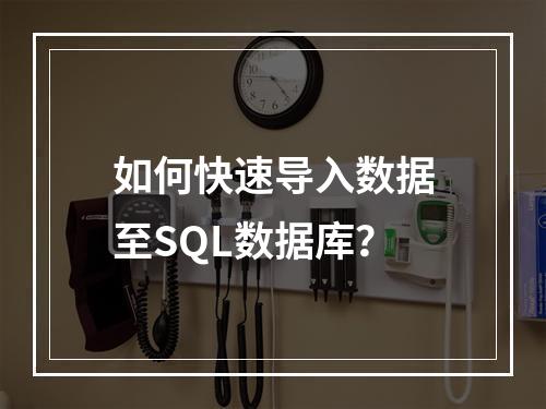 如何快速导入数据至SQL数据库？
