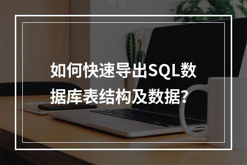 如何快速导出SQL数据库表结构及数据？