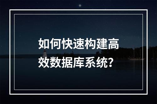 如何快速构建高效数据库系统？
