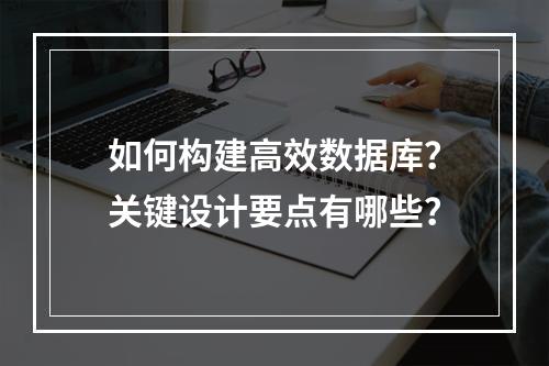 如何构建高效数据库？关键设计要点有哪些？