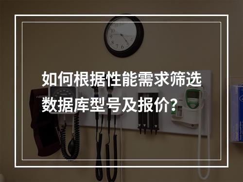 如何根据性能需求筛选数据库型号及报价？