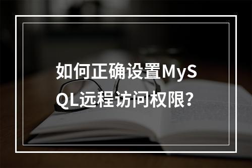 如何正确设置MySQL远程访问权限？