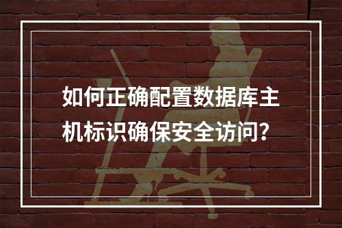 如何正确配置数据库主机标识确保安全访问？