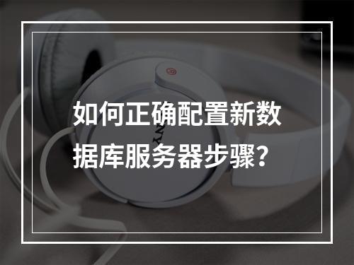如何正确配置新数据库服务器步骤？