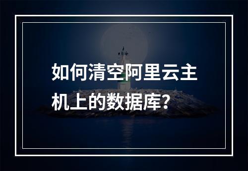 如何清空阿里云主机上的数据库？