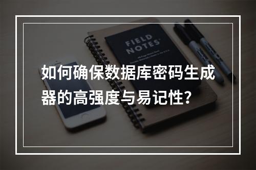 如何确保数据库密码生成器的高强度与易记性？