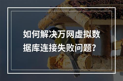 如何解决万网虚拟数据库连接失败问题？