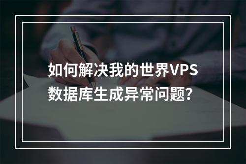 如何解决我的世界VPS数据库生成异常问题？