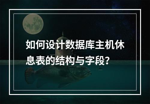 如何设计数据库主机休息表的结构与字段？