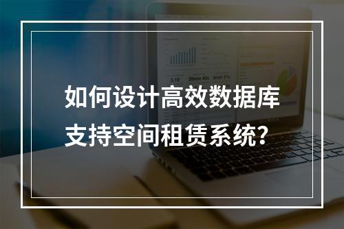 如何设计高效数据库支持空间租赁系统？