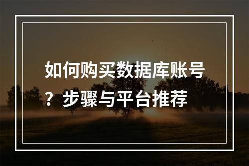 如何购买数据库账号？步骤与平台推荐