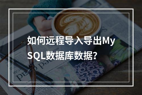 如何远程导入导出MySQL数据库数据？