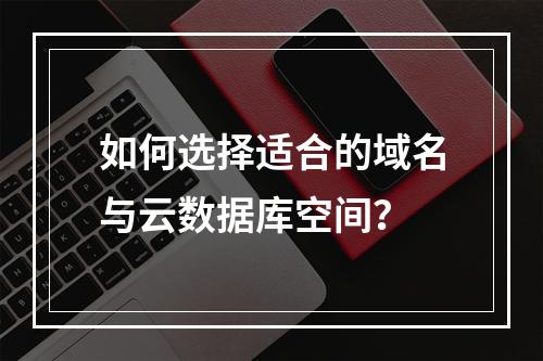 如何选择适合的域名与云数据库空间？