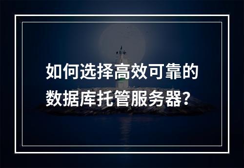 如何选择高效可靠的数据库托管服务器？
