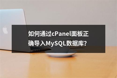 如何通过cPanel面板正确导入MySQL数据库？