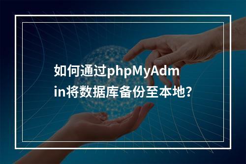 如何通过phpMyAdmin将数据库备份至本地？