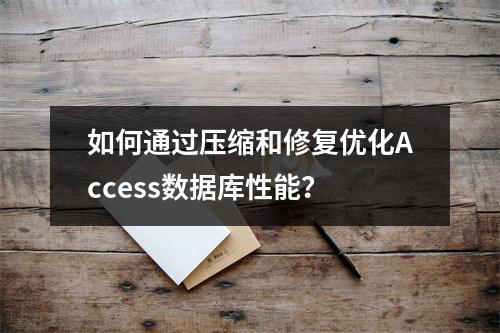 如何通过压缩和修复优化Access数据库性能？