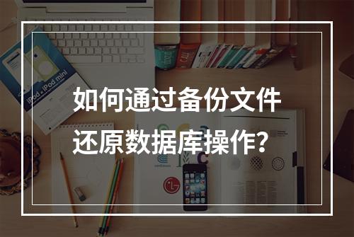 如何通过备份文件还原数据库操作？