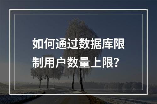 如何通过数据库限制用户数量上限？
